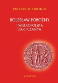 Bolesław Pobożny i Wielkopolska jego czasów - Marcin Hlebionek