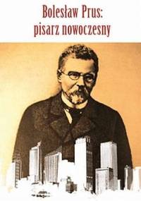 Bolesław Prus: pisarz nowoczesny - Jakub A. Malik