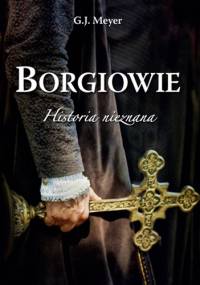 Borgiowie. Historia nieznana - G.J. Meyer