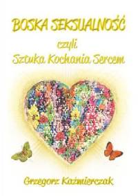Boska seksualność, czyli sztuka kochania sercem - Grzegorz Każmierczak