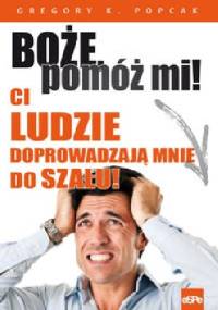 Boże pomóż mi! Ci ludzie doprowadzają mnie do szału! - Gregory K. Popcak