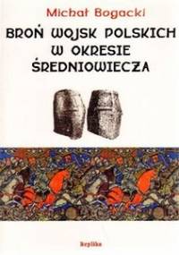 Broń wojsk polskich w okresie średniowiecza - Michał Bogacki