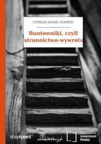 Buntowniki, czyli stronnictwo-wywrotu - Kamil Norwid Cyprian