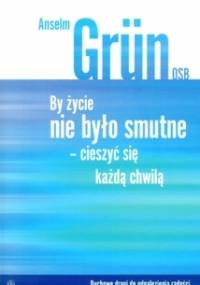 By życie nie było smutne. Cieszyć się każdą chwilą - Anselm Grün OSB