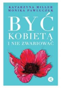 Być kobietą i nie zwariować - Katarzyna Miller, Monika Pawluczuk