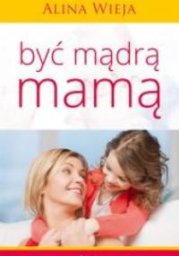 Być mądrą mamą - Alina Wieja