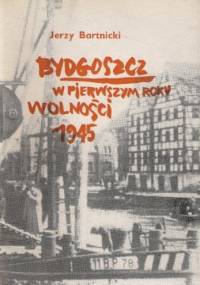 Bydgoszcz w pierwszym roku wolności 1945 - Jerzy Bartnicki