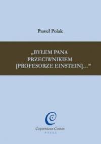 Byłem Pana przeciwnikiem [profesorze Einstein] - Paweł Polak