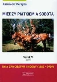 Były zwycięstwa i mogiły (1882-1939) (piątek) - Kazimierz Perzyna