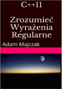 C++11: Zrozumieć Wyrażenia Regularne, wydanie II - Adam Majczak