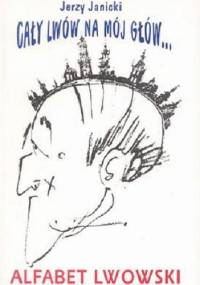Cały Lwów na mój głów... Alfabet lwowski - Jerzy Janicki