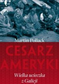 Cesarz Ameryki. Wielka ucieczka z Galicji - Martin Pollack