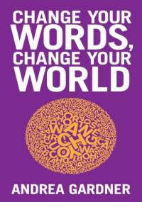 Change Your Words, Change Your World - Andrea Gardner