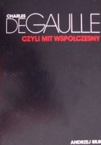 Charles de Gaulle, czyli mit współczesny - Andrzej Bilik