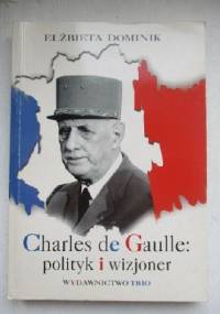 Charles de Gaulle: polityk i wizjoner - Elżbieta Dominik