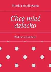 Chcę mieć dziecko. Zajdź w ciążę szybciej - Monika Szadkowska