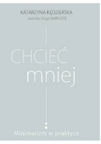 Chcieć mniej. Minimalizm w praktyce - Katarzyna Kędzierska