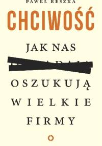 Chciwość. Jak nas oszukują wielkie firmy - Paweł Reszka