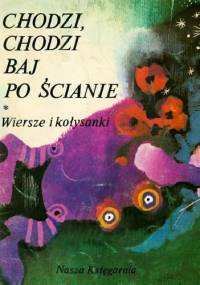 Chodzi, chodzi Baj po ścianie. Wiersze i kołysanki - praca zbiorowa
