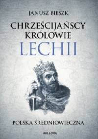 Chrześcijańscy królowie Lechii. Polska średniowieczna - Janusz Bieszk