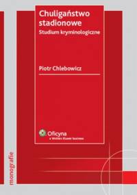 Chuligaństwo stadionowe. Studium kryminologiczne - Piotr Chlebowicz