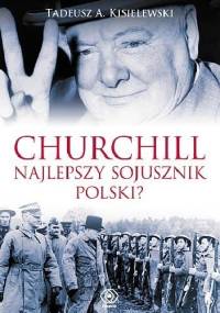 Churchill - najlepszy sojusznik Polski? - Tadeusz A. Kisielewski