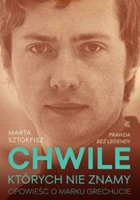 Chwile, których nie znamy. Opowieść o Marku Grechucie - Marta Sztokfisz