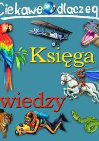 Ciekawe Dlaczego - Księga Wiedzy - praca zbiorowa