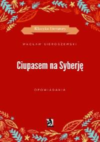 Ciupasem na Syberję - Wacław Sieroszewski