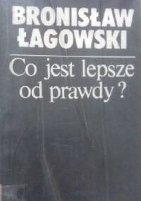 Co jest lepsze od prawdy? - Bronisław Łagowski