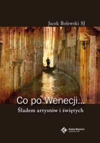 Co po Wenecji... Śladem arystów i świętych - Jacek Bolewski