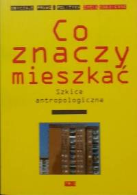 Co znaczy mieszkać. Szkice antropologiczne - praca zbiorowa
