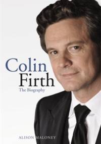 Colin Firth. The Biography - Alison Maloney