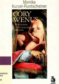 Córy Wenus : kurtyzany XVI-wiecznego Rzymu - Monika Kurzel-Runtscheiner