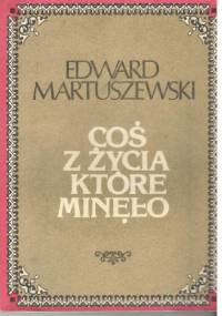 Coś z życia które minęło - Edward Martuszewski