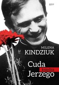 Cuda księdza Jerzego. W oczekiwaniu na kanonizację - Milena Kindziuk