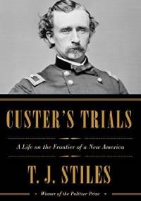 Custer's Trials: A Life on the Frontier of a New America - T.J. Stiles