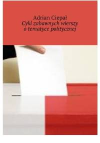Cykl zabawnych wierszy o tematyce politycznej - Adrian Ciepał