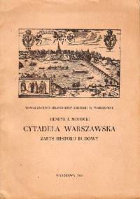 Cytadela Warszawska: Zarys historii budowy - Henryk J. Mościcki