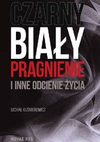 Czarny, biały, pragnienie i inne odcienie życia - Michał Kuśmierowicz