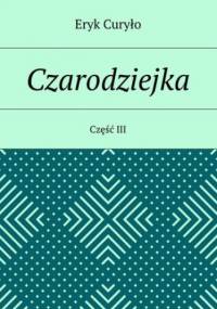 Czarodziejka. Część III - Curyło Eryk