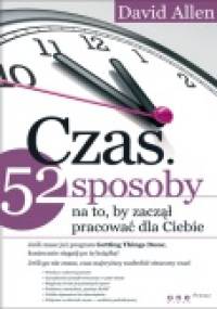 Czas. 52 sposoby na to, by zaczął pracować dla Ciebie. - David Allen