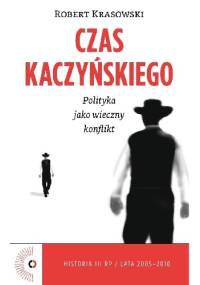 Czas Kaczyńskiego. Polityka jako wieczny konflikt - Robert Krasowski
