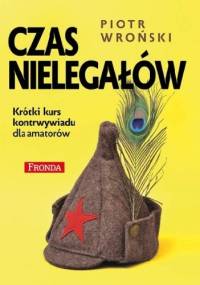Czas nielegałów. Krótki kurs kontrwywiadu dla amatorów - Piotr Wroński