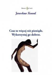 Czas to więcej niż pieniądz. Wykorzystaj go dobrze - Jarosław Kowal