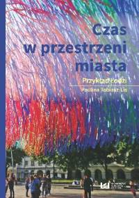 Czas w przestrzeni miasta. Przykład Łodzi - Paulina Tobiasz-Lis