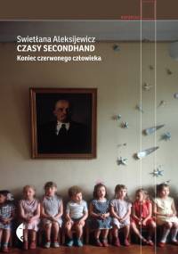 Czasy secondhand. Koniec czerwonego człowieka - Swietłana Aleksijewicz