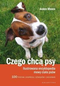 Czego chcą psy. Ilustrowana encyklopedia mowy ciała psów - Arden Moore