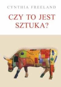 Czy to jest sztuka? Wprowadzenie do teorii sztuki - Cynthia Freeland