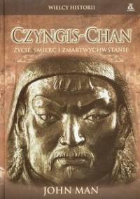 Czyngis Chan. Życie, śmierć i zmartwychwstanie - John Man